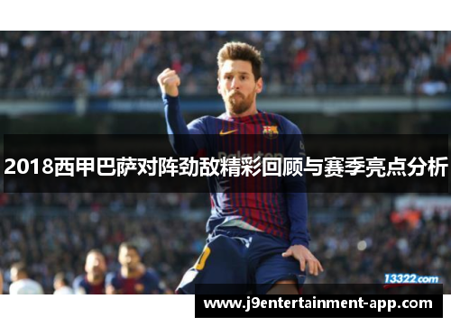 2018西甲巴萨对阵劲敌精彩回顾与赛季亮点分析