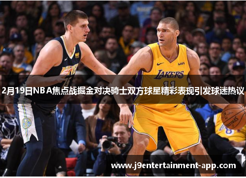 2月19日NBA焦点战掘金对决骑士双方球星精彩表现引发球迷热议