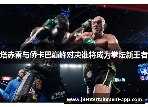 塔赤雷与侨卡巴巅峰对决谁将成为拳坛新王者