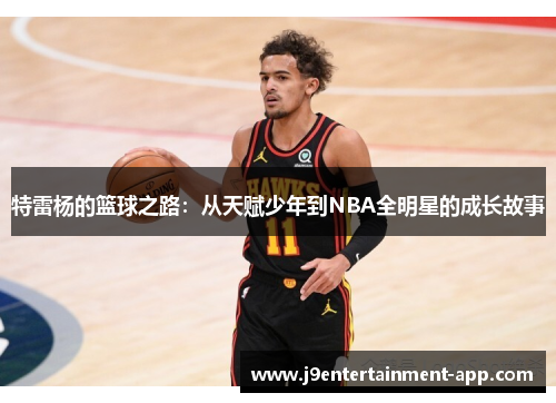 特雷杨的篮球之路：从天赋少年到NBA全明星的成长故事