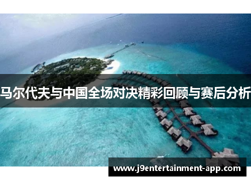 马尔代夫与中国全场对决精彩回顾与赛后分析