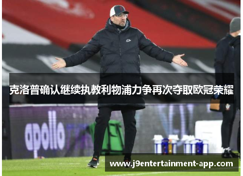 克洛普确认继续执教利物浦力争再次夺取欧冠荣耀