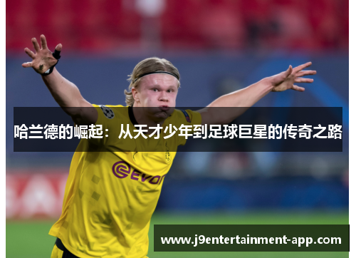 哈兰德的崛起：从天才少年到足球巨星的传奇之路